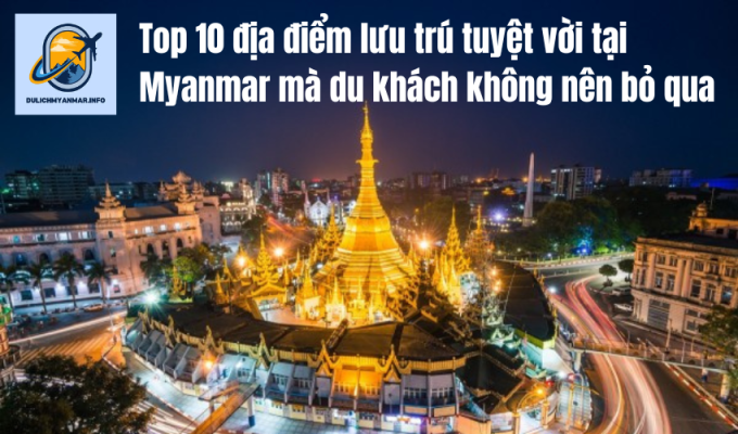 Top 10 địa điểm lưu trú tuyệt vời tại Myanmar mà du khách không nên bỏ qua