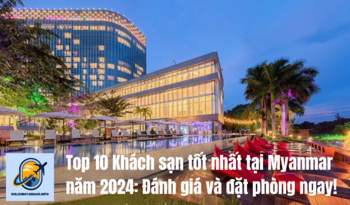 Top 10 Khách sạn tốt nhất tại Myanmar năm 2024: Đánh giá và đặt phòng ngay!