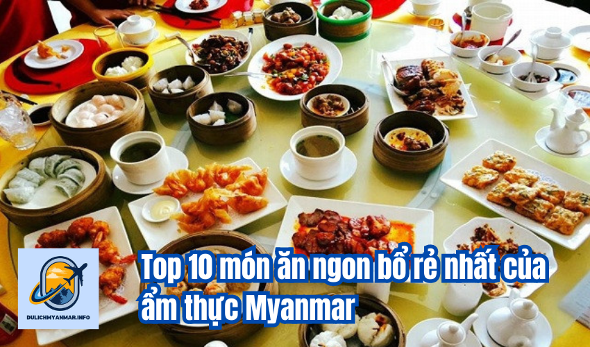 Top 10 món ăn ngon bổ rẻ nhất của ẩm thực Myanmar