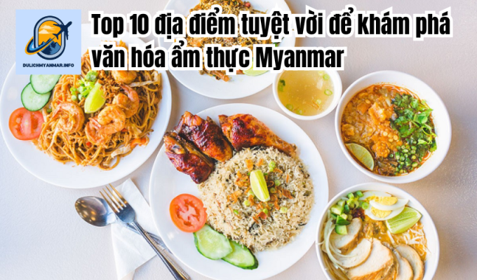 Top 10 địa điểm tuyệt vời để khám phá văn hóa ẩm thực Myanmar