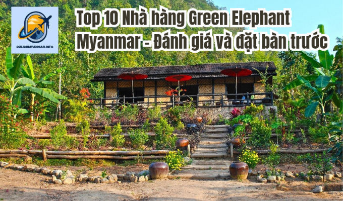 Top 10 Nhà hàng Green Elephant Myanmar - Đánh giá và đặt bàn trước