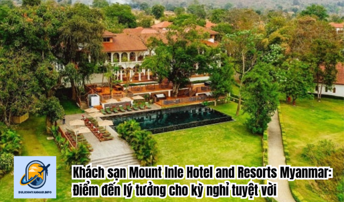 Khách sạn Mount Inle Hotel and Resorts Myanmar: Điểm đến lý tưởng cho kỳ nghỉ tuyệt vời