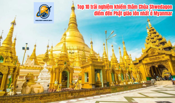 Top 10 trải nghiệm khiếm thăm Chùa Shwedagon - điểm đến Phật giáo lớn nhất ở Myanmar