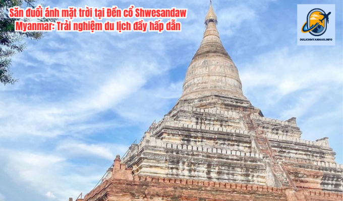 Săn đuổi ánh mặt trời tại Đền cổ Shwesandaw Myanmar: Trải nghiệm du lịch đầy hấp dẫn