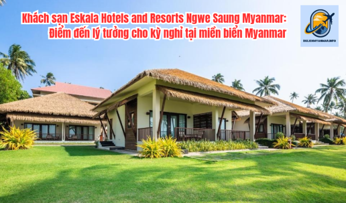 Khách sạn Eskala Hotels and Resorts Ngwe Saung Myanmar: Điểm đến lý tưởng cho kỳ nghỉ tại miền biển Myanmar