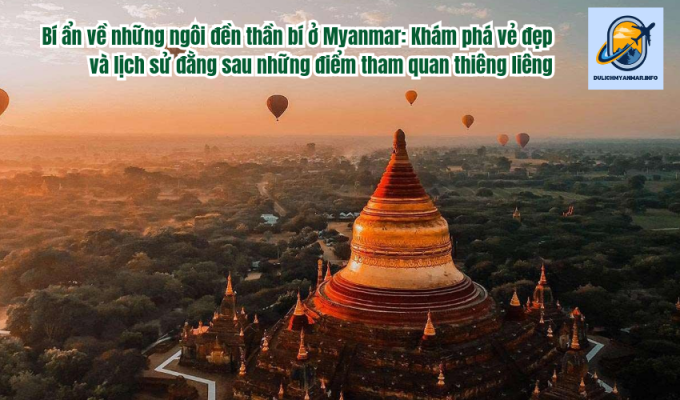 Bí ẩn về những ngôi đền thần bí ở Myanmar: Khám phá vẻ đẹp và lịch sử đằng sau những điểm tham quan thiêng liêng